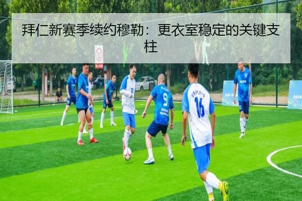 拜仁新赛季续约穆勒：更衣室稳定的关键支柱