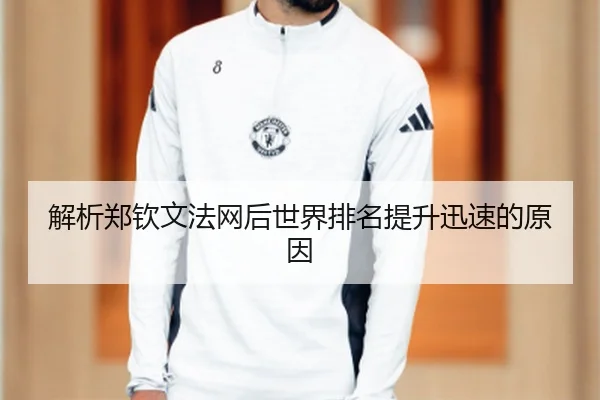 解析郑钦文法网后世界排名提升迅速的原因
